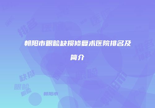 朝阳市眼睑缺损修复术医院排名及简介