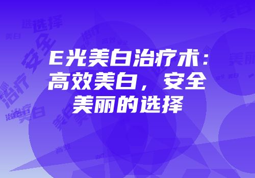 E光美白治疗术：高效美白，安全美丽的选择