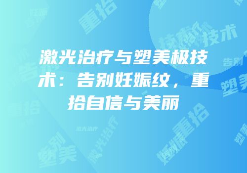 激光治疗与塑美极技术：告别妊娠纹，重拾自信与美丽