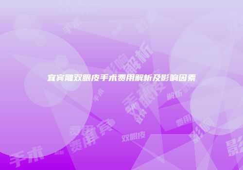 宜宾雕双眼皮手术费用解析及影响因素