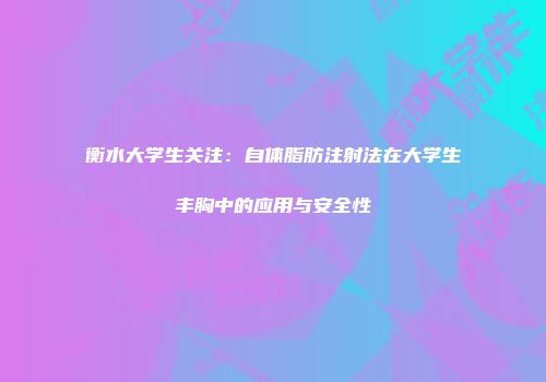 衡水大学生关注：自体脂肪注射法在大学生丰胸中的应用与安全性
