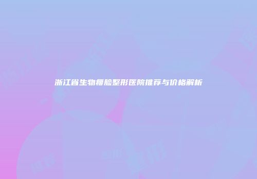 浙江省生物瘦脸整形医院推荐与价格解析