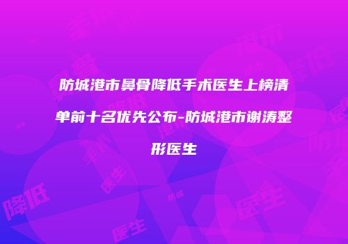 防城港市鼻骨降低手术医生上榜清单前十名优先公布-防城港市谢涛整形医生
