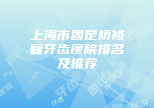 上海市固定桥修复牙齿医院排名及推荐