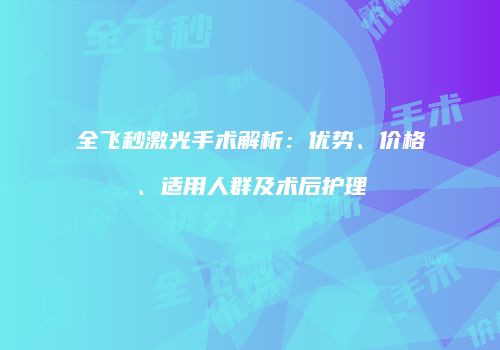 全飞秒激光手术解析：优势、价格、适用人群及术后护理