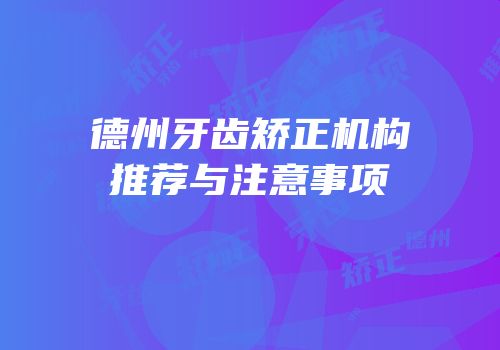 德州牙齿矫正机构推荐与注意事项