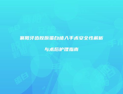 襄阳牙齿胶原蛋白植入手术安全性解析与术后护理指南
