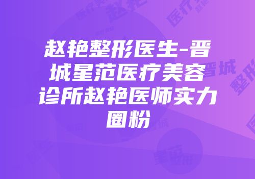 赵艳整形医生-晋城星范医疗美容诊所赵艳医师实力圈粉