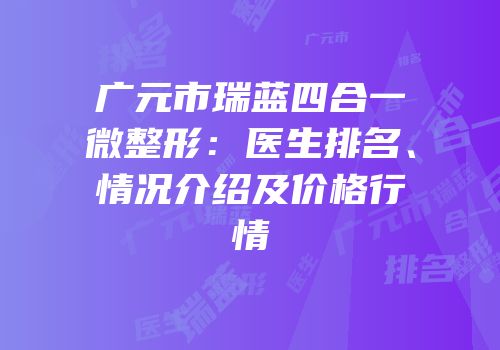 广元市瑞蓝四合一微整形：医生排名、情况介绍及价格行情