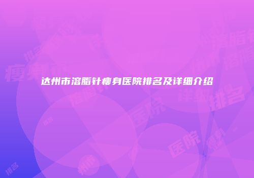 达州市溶脂针瘦身医院排名及详细介绍