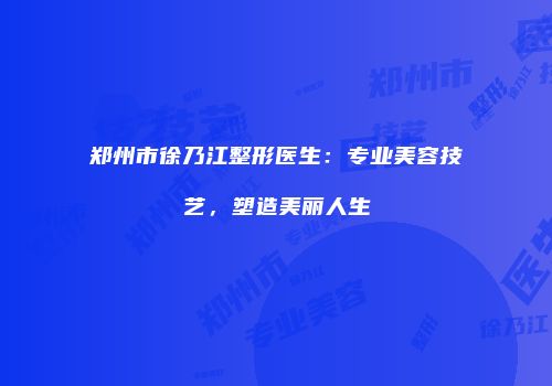 郑州市徐乃江整形医生：专业美容技艺，塑造美丽人生