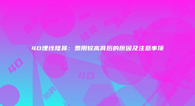 4D埋线隆鼻：费用较高背后的原因及注意事项