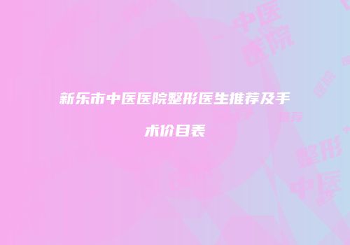 新乐市中医医院整形医生推荐及手术价目表