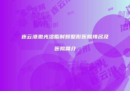 连云港激光溶脂射频整形医院排名及医院简介