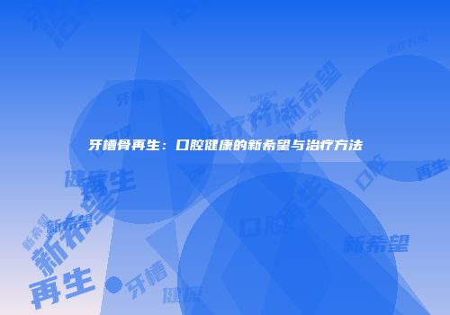 牙槽骨再生：口腔健康的新希望与治疗方法