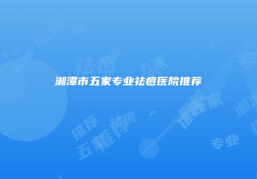 湘潭市五家专业祛痘医院推荐