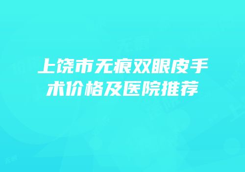 上饶市无痕双眼皮手术价格及医院推荐