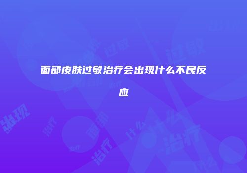 面部皮肤过敏治疗会出现什么不良反应