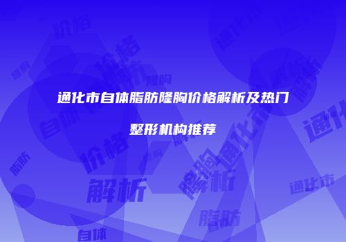 通化市自体脂肪隆胸价格解析及热门整形机构推荐