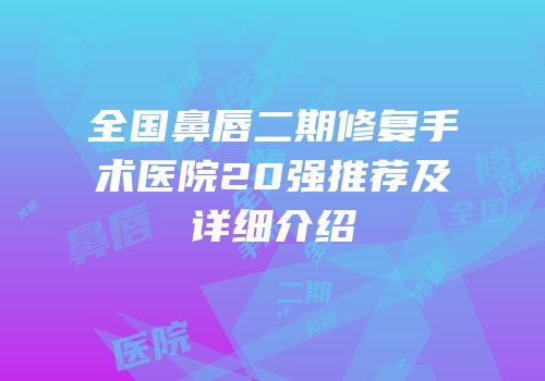 全国鼻唇二期修复手术医院20强推荐及详细介绍
