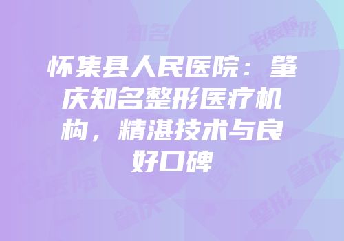 怀集县人民医院：肇庆知名整形医疗机构，精湛技术与良好口碑