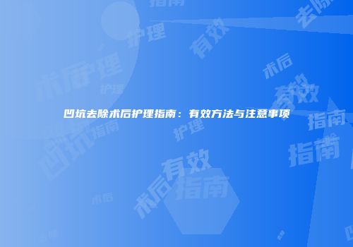 凹坑去除术后护理指南：有效方法与注意事项