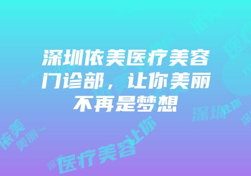 深圳依美医疗美容门诊部，让你美丽不再是梦想