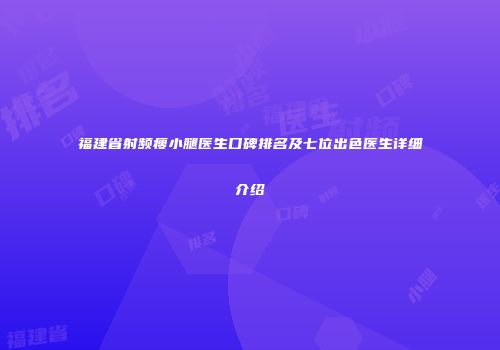 福建省射频瘦小腿医生口碑排名及七位出色医生详细介绍