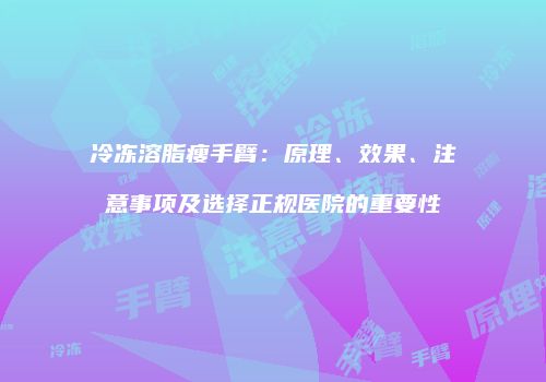 冷冻溶脂瘦手臂：原理、效果、注意事项及选择正规医院的重要性