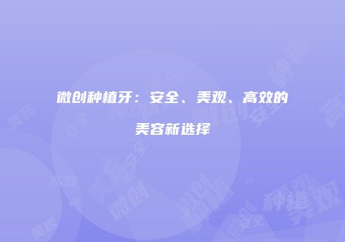 微创种植牙：安全、美观、高效的美容新选择