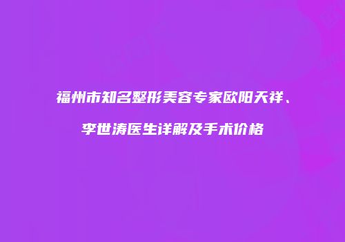 福州市知名整形美容专家欧阳天祥、李世涛医生详解及手术价格