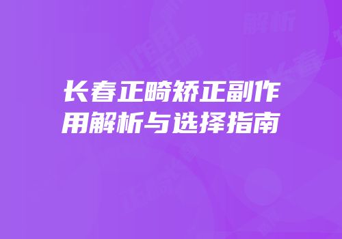 长春正畸矫正副作用解析与选择指南