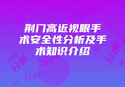 荆门高近视眼手术安全性分析及手术知识介绍