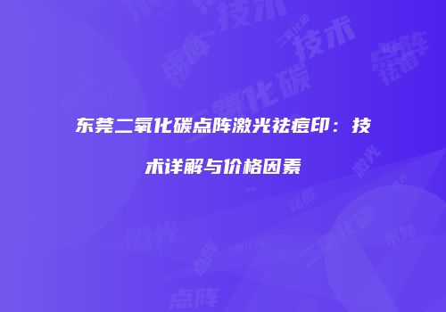 东莞二氧化碳点阵激光祛痘印：技术详解与价格因素