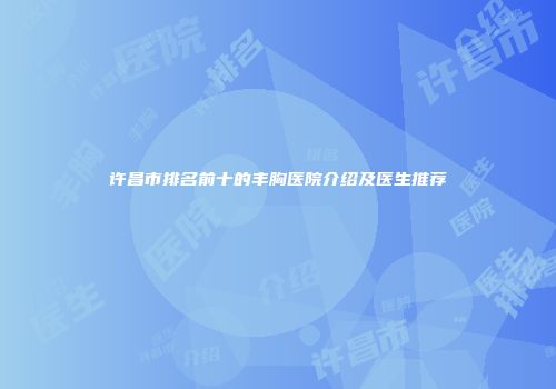 许昌市排名前十的丰胸医院介绍及医生推荐