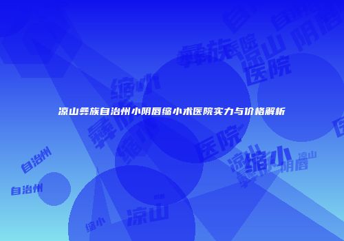 凉山彝族自治州小阴唇缩小术医院实力与价格解析