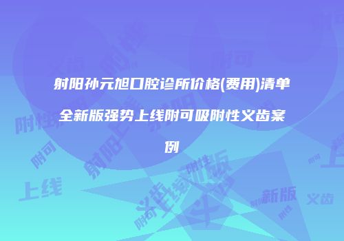 射阳孙元旭口腔诊所价格(费用)清单全新版强势上线附可吸附性义齿案例