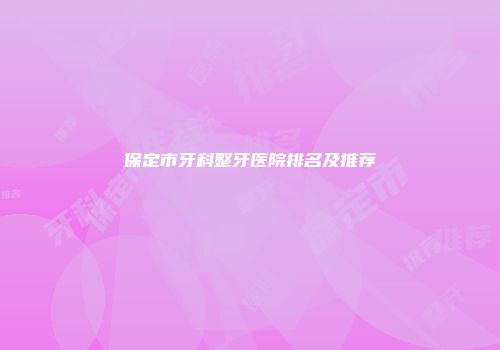 保定市牙科整牙医院排名及推荐