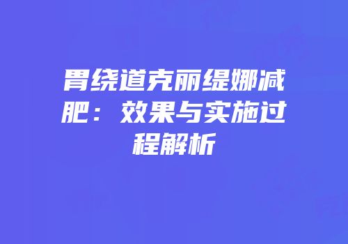 胃绕道克丽缇娜减肥：效果与实施过程解析