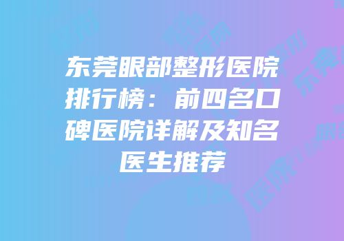 东莞眼部整形医院排行榜：前四名口碑医院详解及知名医生推荐