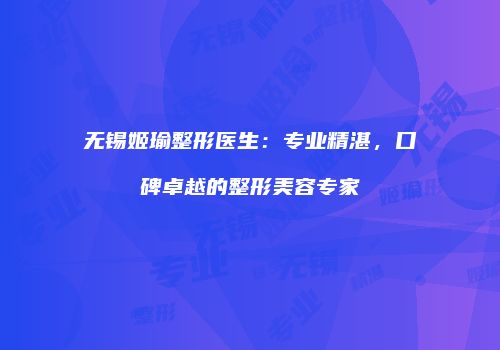 无锡姬瑜整形医生：专业精湛，口碑卓越的整形美容专家