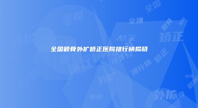 全国颧骨外扩矫正医院排行榜揭晓