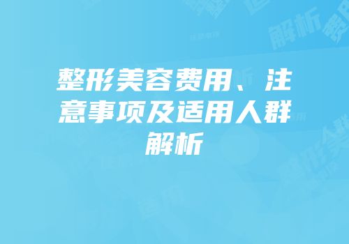 整形美容费用、注意事项及适用人群解析