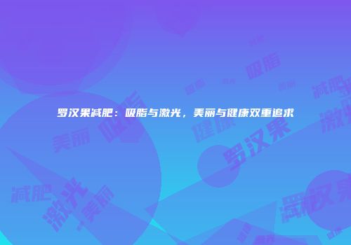 罗汉果减肥：吸脂与激光，美丽与健康双重追求
