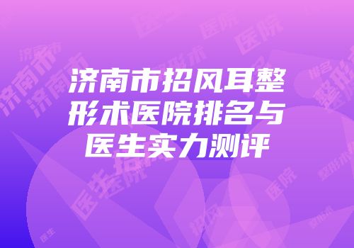 济南市招风耳整形术医院排名与医生实力测评