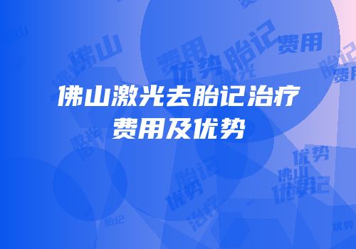 佛山激光去胎记治疗费用及优势