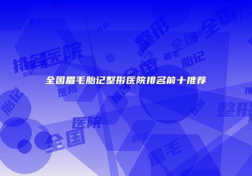 全国眉毛胎记整形医院排名前十推荐