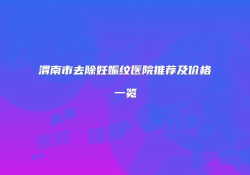 渭南市去除妊娠纹医院推荐及价格一览