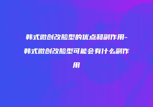 韩式微创改脸型的优点和副作用-韩式微创改脸型可能会有什么副作用