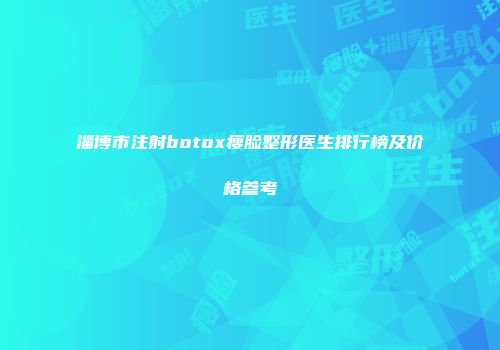 淄博市注射botox瘦脸整形医生排行榜及价格参考